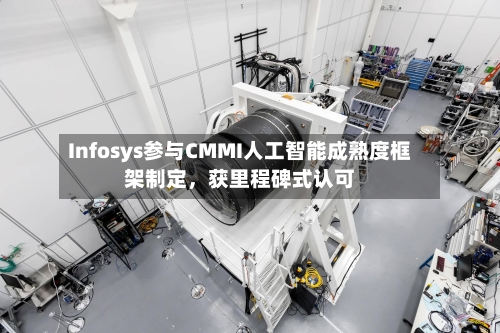 Infosys参与CMMI人工智能成熟度框架制定，获里程碑式认可-第3张图片