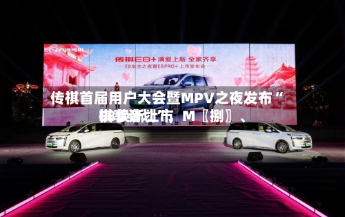 传祺首届用户大会暨MPV之夜发布“祺享计划	”，M〖捌〗、E8焕新上市-第3张图片
