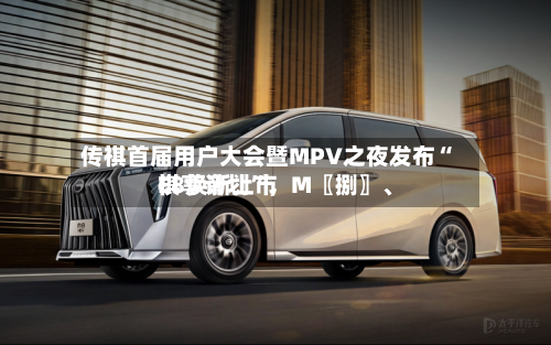 传祺首届用户大会暨MPV之夜发布“祺享计划”，M〖捌〗	、E8焕新上市-第2张图片