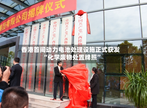 香港首间动力电池处理设施正式获发“化学废物处置牌照”-第2张图片