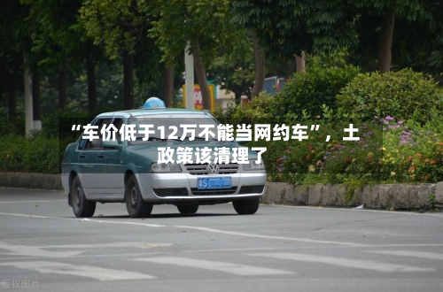 “车价低于12万不能当网约车	”，土政策该清理了-第2张图片