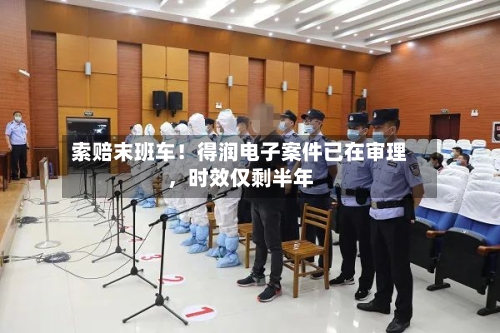 索赔末班车！得润电子案件已在审理，时效仅剩半年-第2张图片