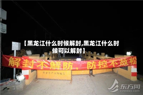 【黑龙江什么时候解封,黑龙江什么时候可以解封】