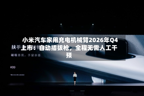 小米汽车家用充电机械臂2026年Q4上市：自动插拔枪，全程无需人工干预-第2张图片