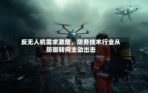反无人机需求激增，防务技术行业从防御转向主动出击-第2张图片