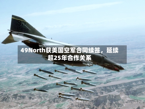 49North获美国空军合同续签，延续超25年合作关系-第3张图片