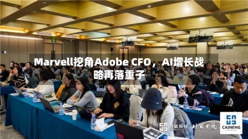 Marvell挖角Adobe CFO	，AI增长战略再落重子-第3张图片
