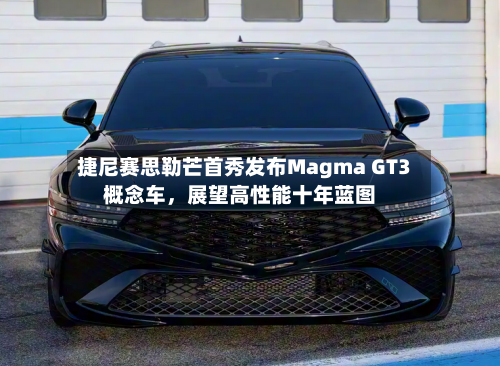 捷尼赛思勒芒首秀发布Magma GT3概念车，展望高性能十年蓝图-第2张图片