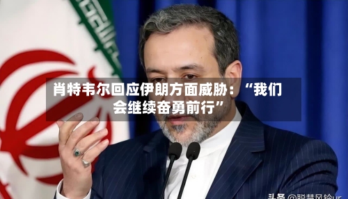 肖特韦尔回应伊朗方面威胁：“我们会继续奋勇前行	”-第2张图片