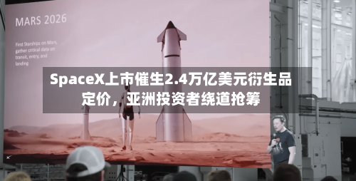 SpaceX上市催生2.4万亿美元衍生品定价，亚洲投资者绕道抢筹-第3张图片
