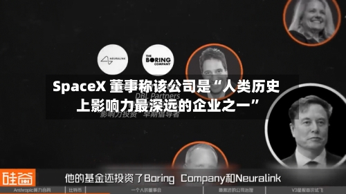 SpaceX 董事称该公司是“人类历史上影响力最深远的企业之一	”-第3张图片