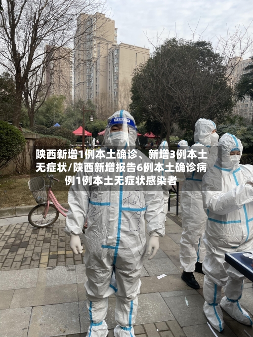 陕西新增1例本土确诊、新增3例本土无症状/陕西新增报告6例本土确诊病例1例本土无症状感染者-第2张图片