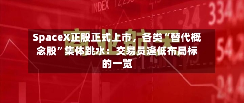 SpaceX正股正式上市，各类“替代概念股”集体跳水：交易员逢低布局标的一览-第3张图片