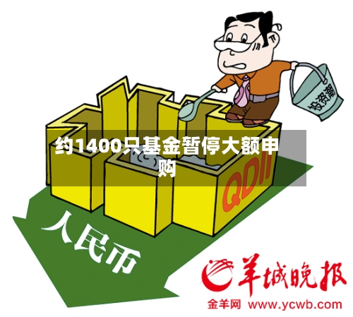 约1400只基金暂停大额申购