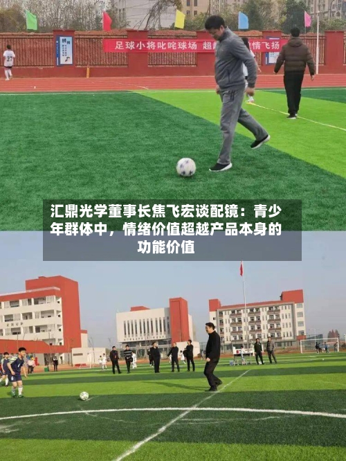 汇鼎光学董事长焦飞宏谈配镜：青少年群体中	，情绪价值超越产品本身的功能价值-第2张图片