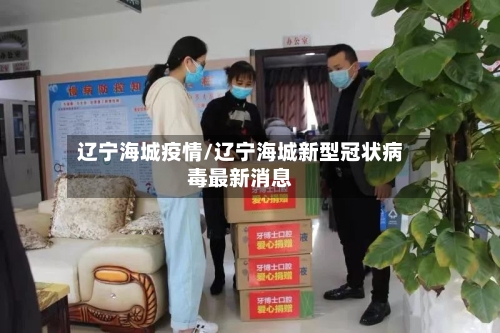 辽宁海城疫情/辽宁海城新型冠状病毒最新消息-第2张图片