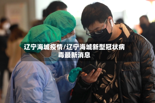 辽宁海城疫情/辽宁海城新型冠状病毒最新消息-第3张图片