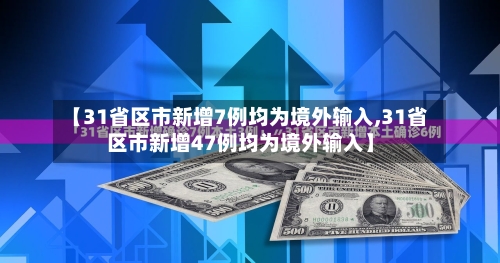 【31省区市新增7例均为境外输入,31省区市新增47例均为境外输入】