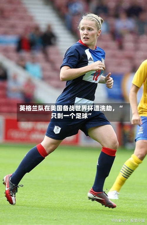 英格兰队在美国备战世界杯遭洗劫	，“只剩一个足球”-第2张图片
