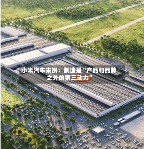 小米汽车宋钢：制造是“产品和品牌之外的第三动力”-第2张图片