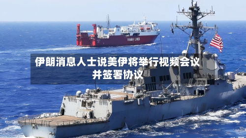 伊朗消息人士说美伊将举行视频会议并签署协议-第2张图片