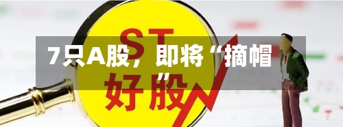 7只A股，即将“摘帽	”-第2张图片