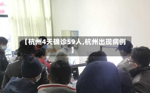 【杭州4天确诊59人,杭州出现病例】-第3张图片