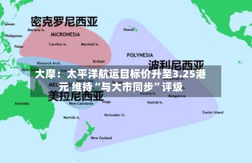 大摩：太平洋航运目标价升至3.25港元 维持“与大市同步”评级