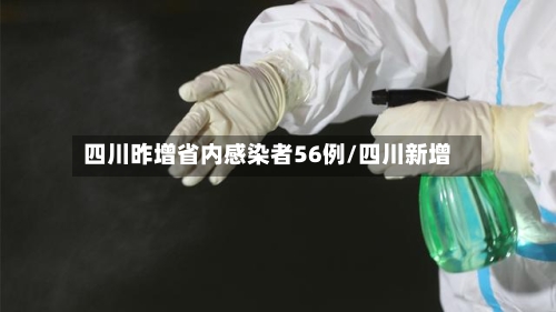 四川昨增省内感染者56例/四川新增-第3张图片