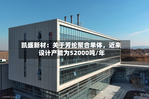 凯盛新材：关于芳纶聚合单体，近来设计产能为52000吨/年