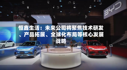 恒鑫生活：未来公司将聚焦技术研发、产品拓展	、全球化布局等核心发展战略-第2张图片