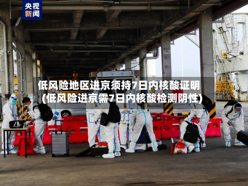低风险地区进京须持7日内核酸证明(低风险进京需7日内核酸检测阴性)