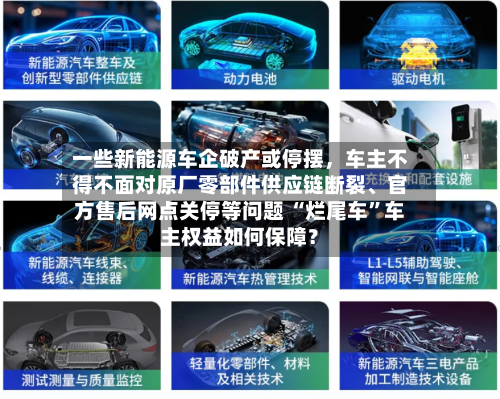 一些新能源车企破产或停摆，车主不得不面对原厂零部件供应链断裂、官方售后网点关停等问题 “烂尾车	”车主权益如何保障？-第3张图片