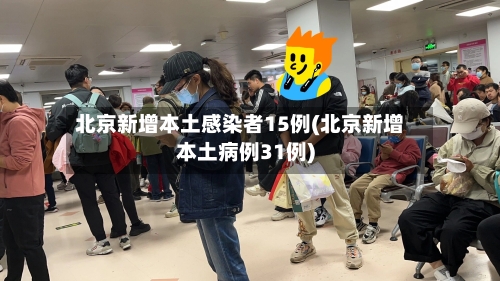 北京新增本土感染者15例(北京新增本土病例31例)-第2张图片
