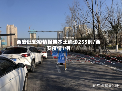 西安此轮疫情报告本土确诊255例/西安疫情1例