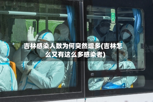 吉林感染人数为何突然增多(吉林怎么又有这么多感染者)