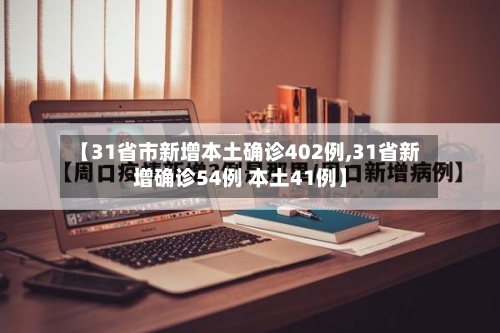 【31省市新增本土确诊402例,31省新增确诊54例 本土41例】