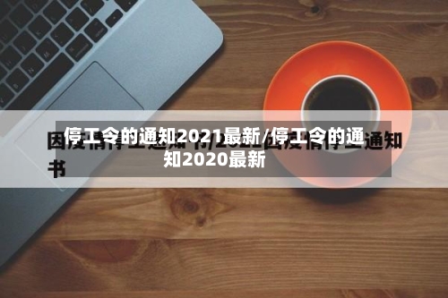 停工令的通知2021最新/停工令的通知2020最新