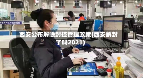 西安公布解除封控管理政策(西安解封了吗2021)-第3张图片