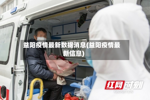 益阳疫情最新数据消息(益阳疫情最新信息)-第2张图片