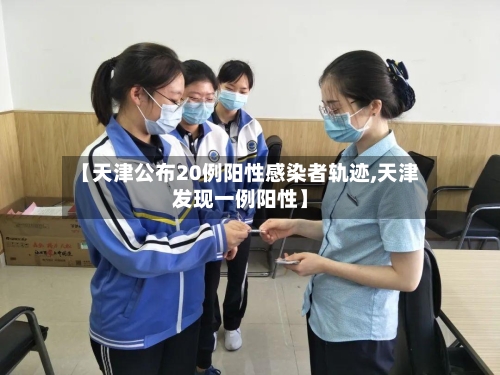 【天津公布20例阳性感染者轨迹,天津发现一例阳性】