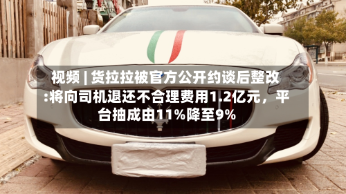 视频 | 货拉拉被官方公开约谈后整改:将向司机退还不合理费用1.2亿元，平台抽成由11%降至9%-第2张图片