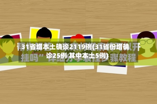 31省增本土确诊2119例(31省份增确诊25例 其中本土5例)-第2张图片