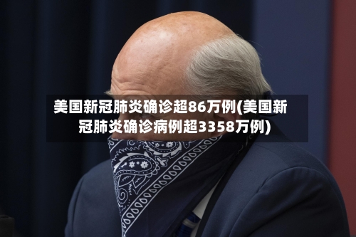 美国新冠肺炎确诊超86万例(美国新冠肺炎确诊病例超3358万例)
