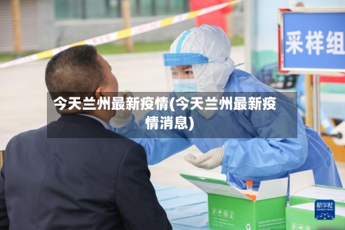 今天兰州最新疫情(今天兰州最新疫情消息)