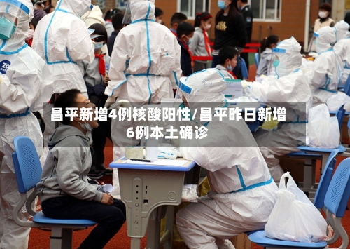昌平新增4例核酸阳性/昌平昨日新增6例本土确诊-第3张图片