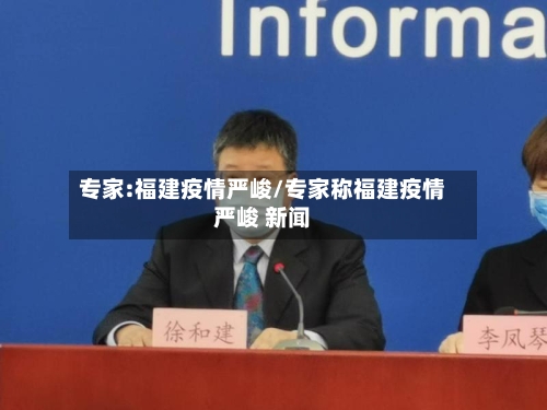 专家:福建疫情严峻/专家称福建疫情严峻 新闻-第2张图片