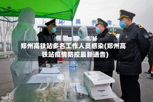 郑州高铁站多名工作人员感染(郑州高铁站疫情防控最新通告)-第3张图片