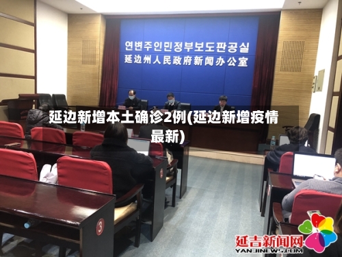 延边新增本土确诊2例(延边新增疫情最新)