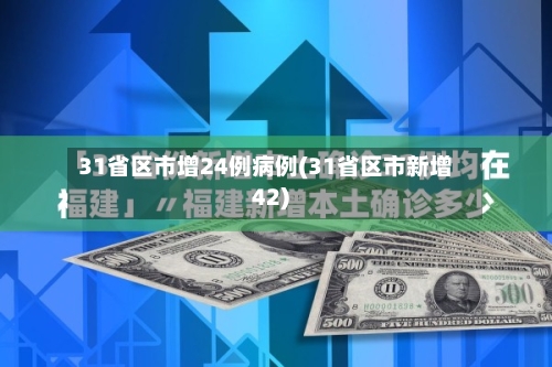 31省区市增24例病例(31省区市新增42)-第2张图片